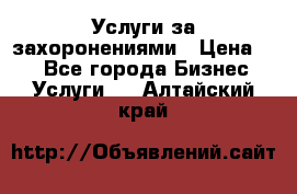 Услуги за захоронениями › Цена ­ 1 - Все города Бизнес » Услуги   . Алтайский край